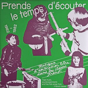 Prends Le Temps D'écouter - Musique d'expression libre dans les classes Freinet / Tape Music, Sound Experiments and free folk songs from Freinet Classes - 1962​/​1982 by Various