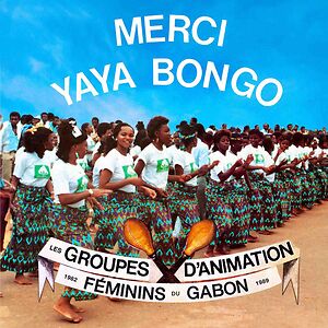 Merci Yaya Bongo - Les Groupes d’Animation Féminins du Gabon 1982 - 1989 by Various