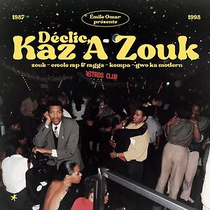Emile Omar Présente Déclic, Kaz A Zouk : Zouk - Créole Rap & Ragga - Kompa - Gwo Ka Modern (1987 - 1998) by Various