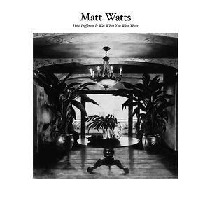  How Different It Was When You Were There by Matt Watts