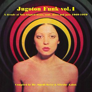Jugoton Funk Vol. 1 - A Decade Of Non-Aligned Beats, Soul, Disco And Jazz 1969-1979 by Various